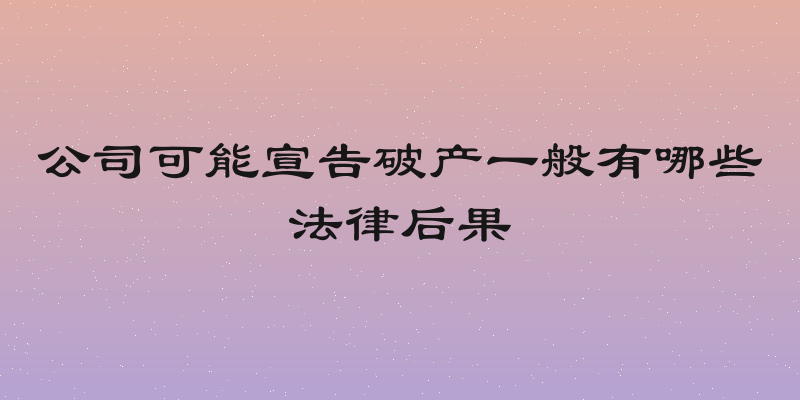 公司可能宣告破产一般有哪些法律后果