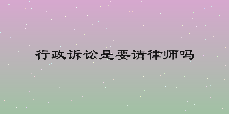 行政诉讼是要请律师吗