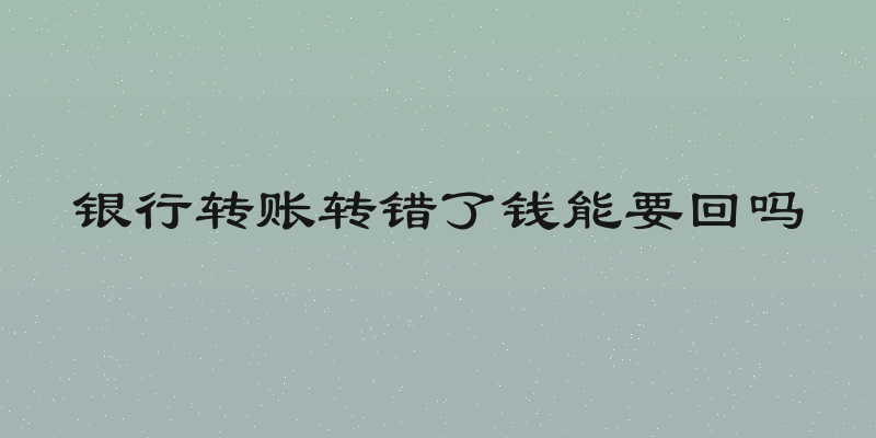 银行转账转错了钱能要回吗