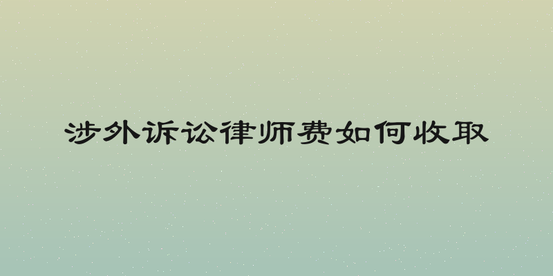 涉外诉讼律师费如何收取