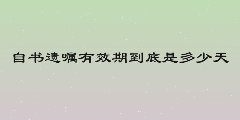 自书遗嘱有效期到底是多少天