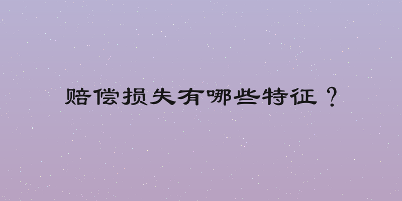 赔偿损失有哪些特征？