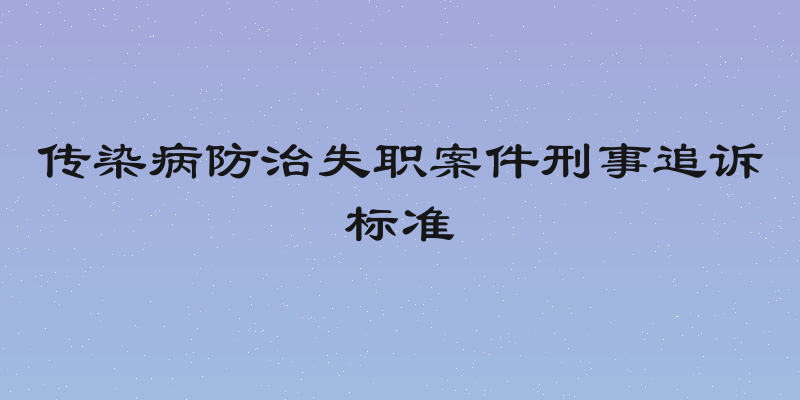传染病防治失职案件刑事追诉标准