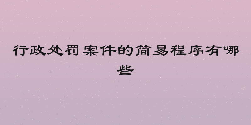 行政处罚案件的简易程序有哪些