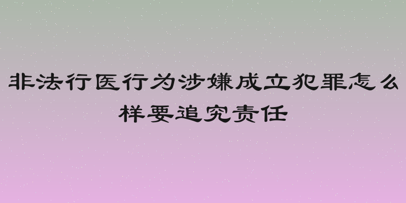 非法行医行为涉嫌成立犯罪怎么样要追究责任