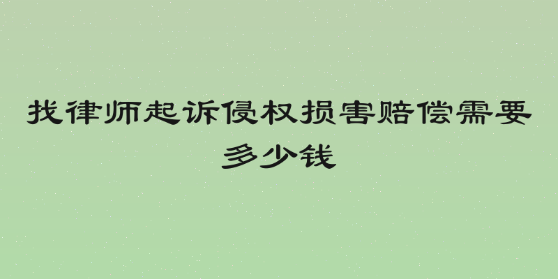 找律师起诉侵权损害赔偿需要多少钱