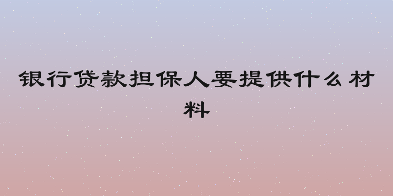 银行贷款担保人要提供什么材料