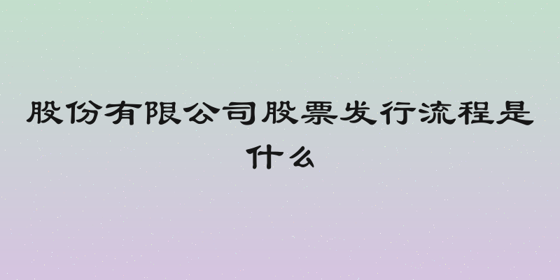 股份有限公司股票发行流程是什么
