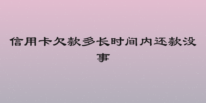 信用卡欠款多长时间内还款没事