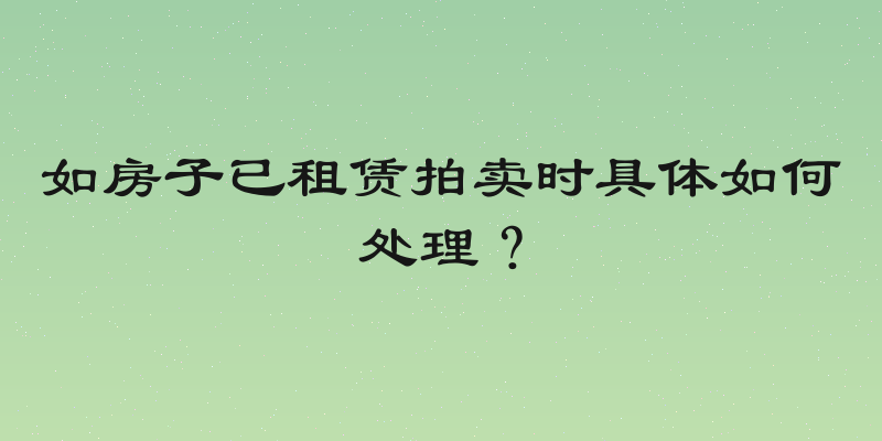 如房子已租赁拍卖时具体如何处理？