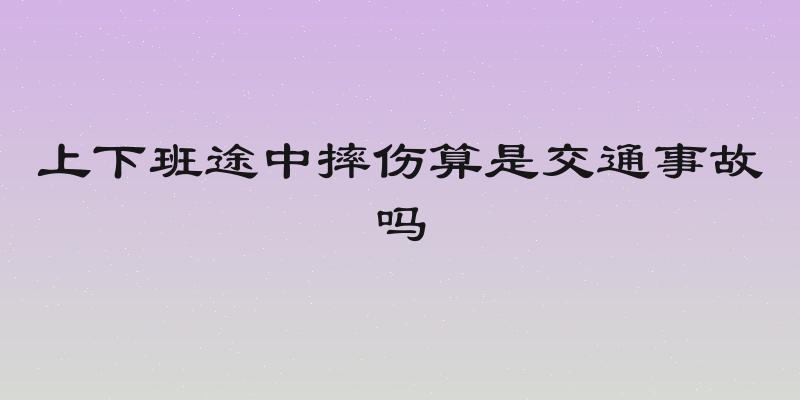 上下班途中摔伤算是交通事故吗