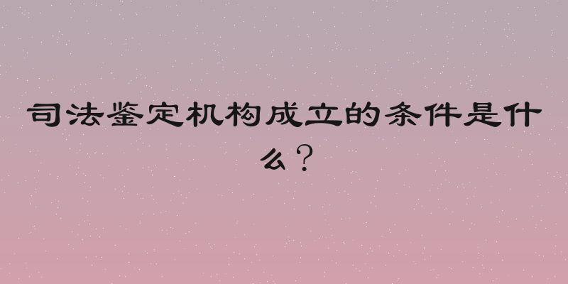 司法鉴定机构成立的条件是什么?