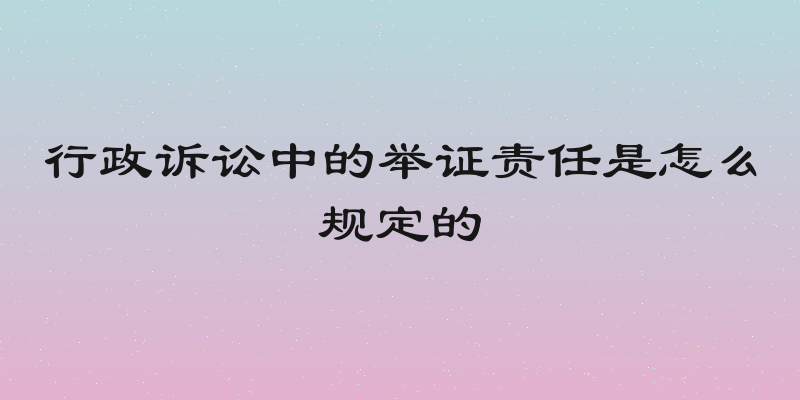 行政诉讼中的举证责任是怎么规定的