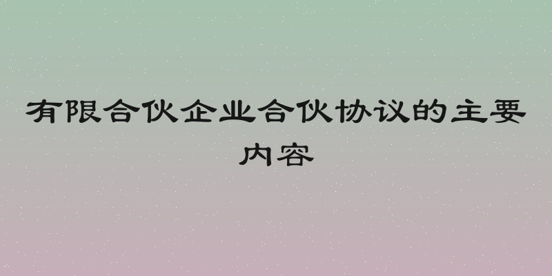 有限合伙企业合伙协议的主要内容