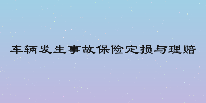 车辆发生事故保险定损与理赔
