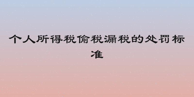 个人所得税偷税漏税的处罚标准