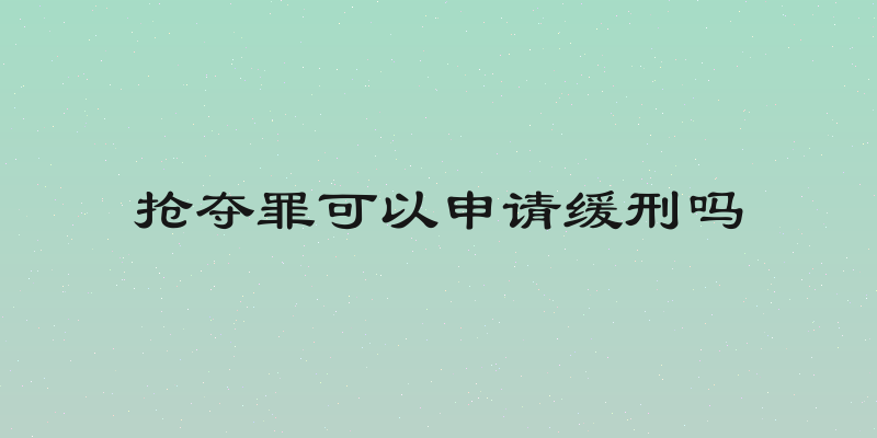 抢夺罪可以申请缓刑吗