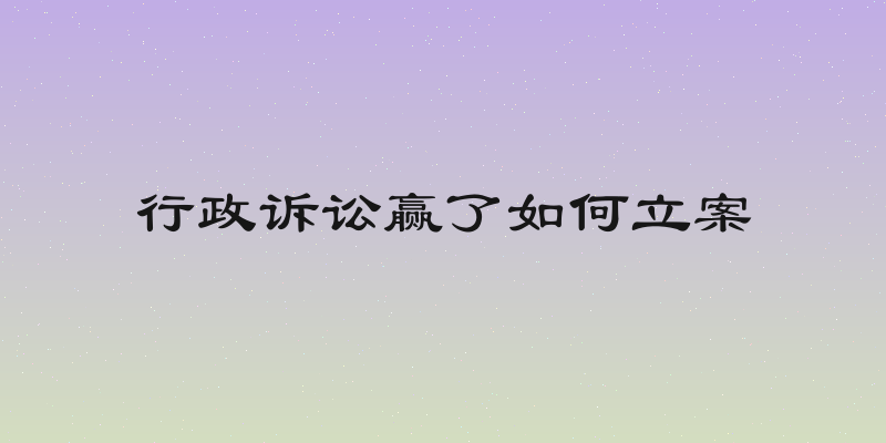 行政诉讼赢了如何立案