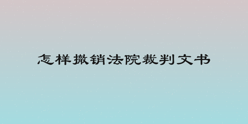 怎样撤销法院裁判文书