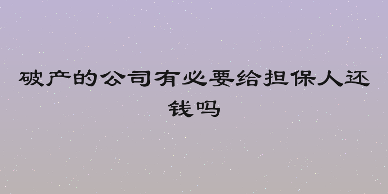 破产的公司有必要给担保人还钱吗
