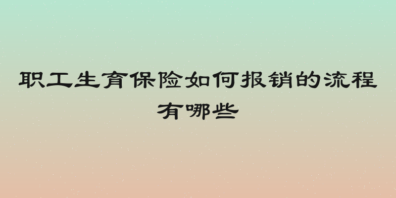 职工生育保险如何报销的流程有哪些