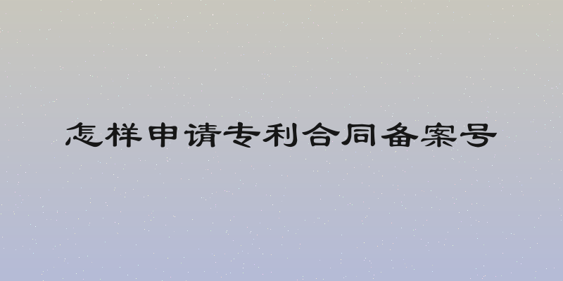 怎样申请专利合同备案号