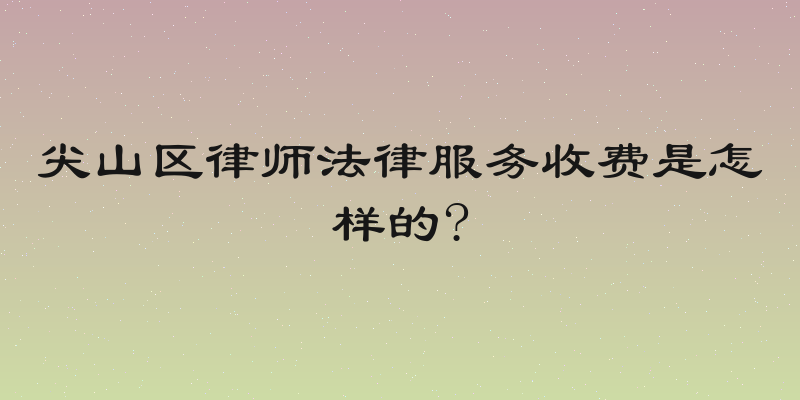 尖山区律师法律服务收费是怎样的?