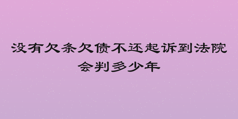 没有欠条欠债不还起诉到法院会判多少年