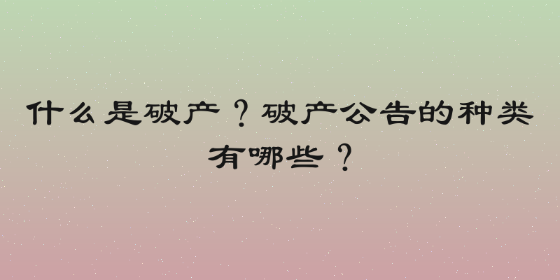 什么是破产？破产公告的种类有哪些？