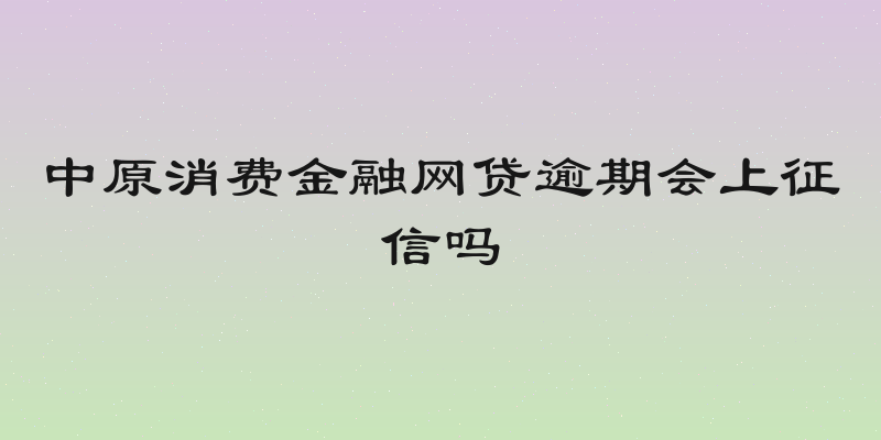 中原消费金融网贷逾期会上征信吗