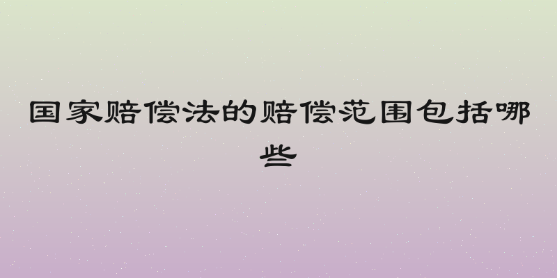 国家赔偿法的赔偿范围包括哪些