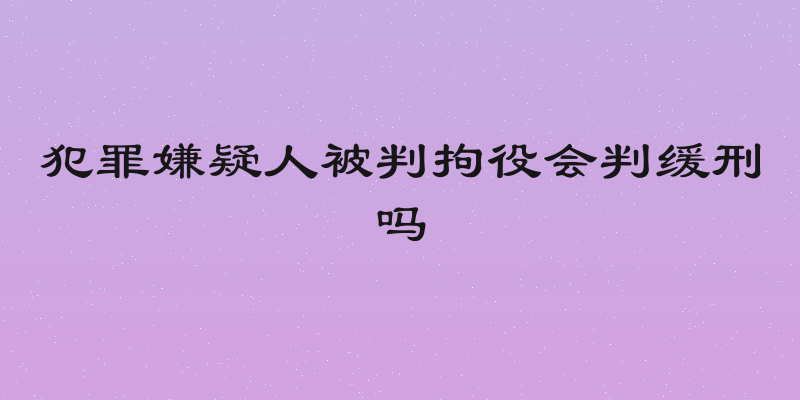 犯罪嫌疑人被判拘役会判缓刑吗