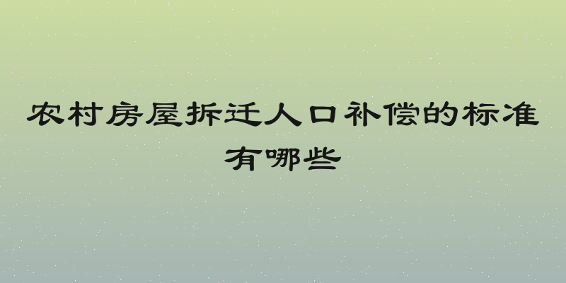 农村房屋拆迁人口补偿的标准有哪些
