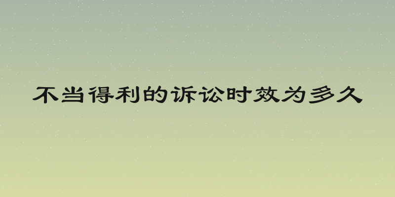 不当得利的诉讼时效为多久