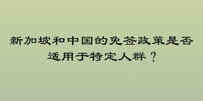 新加坡和中国的免签政策是否适用于特定人群？
