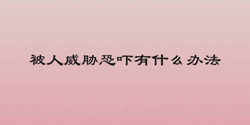 被人威胁恐吓有什么办法