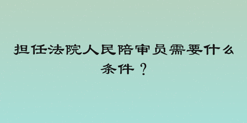 担任法院人民陪审员需要什么条件？