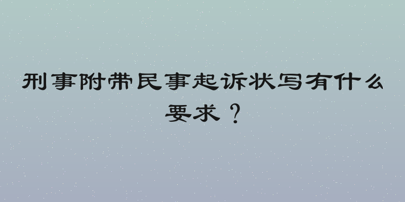 刑事附带民事起诉状写有什么要求？