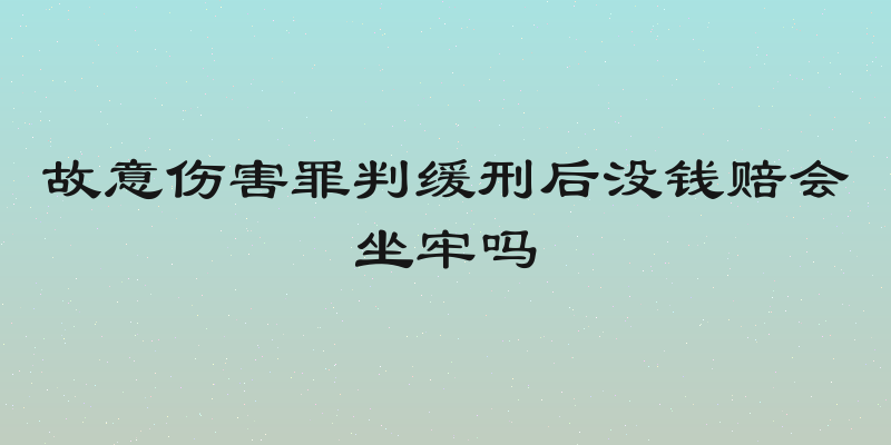 故意伤害罪判缓刑后没钱赔会坐牢吗