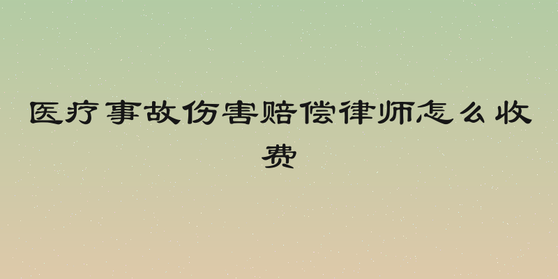 医疗事故伤害赔偿律师怎么收费