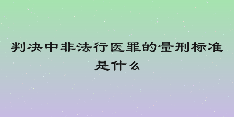判决中非法行医罪的量刑标准是什么