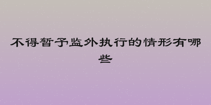 不得暂予监外执行的情形有哪些
