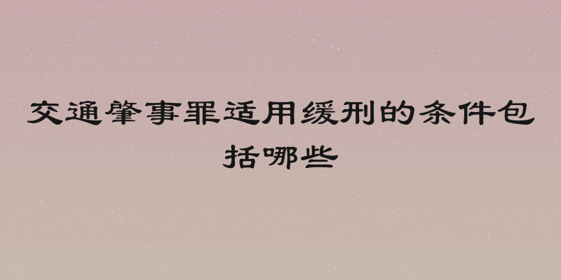 交通肇事罪适用缓刑的条件包括哪些
