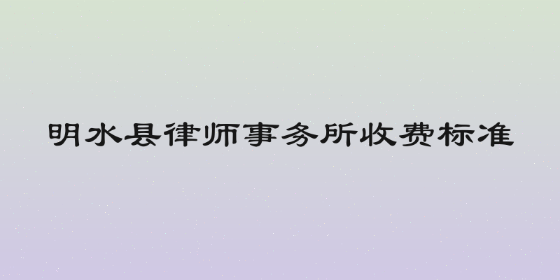 明水县律师事务所收费标准
