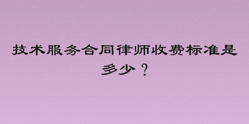 技术服务合同律师收费标准是多少？