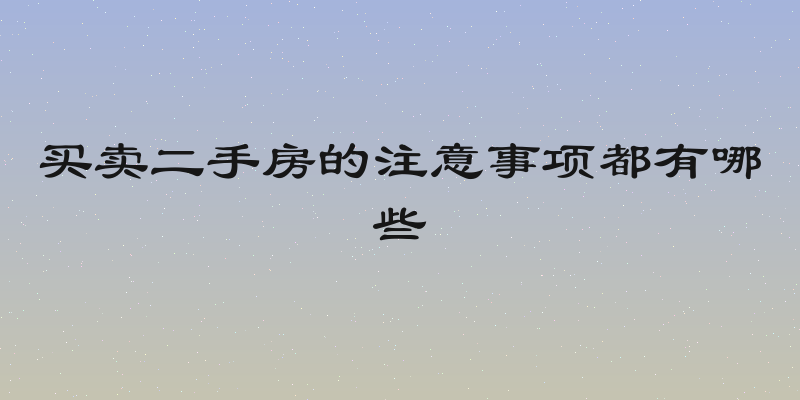 买卖二手房的注意事项都有哪些