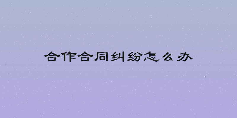 合作合同纠纷怎么办