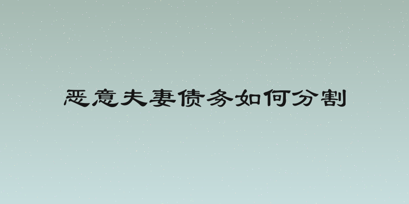 恶意夫妻债务如何分割