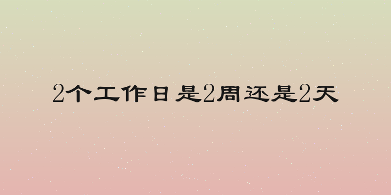 2个工作日是2周还是2天