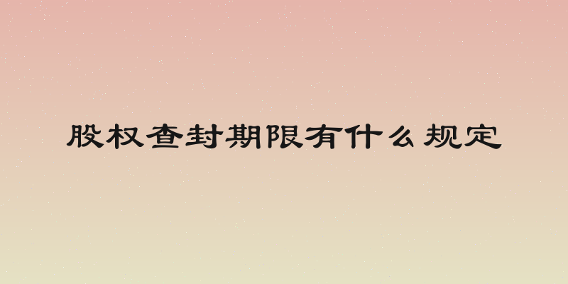 股权查封期限有什么规定